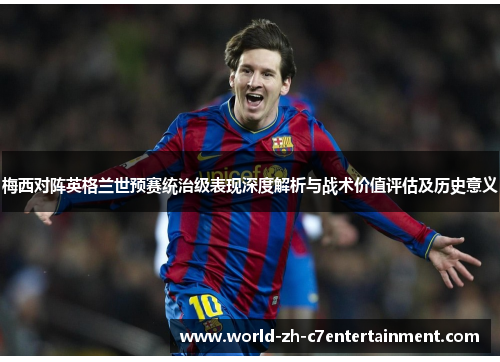 梅西对阵英格兰世预赛统治级表现深度解析与战术价值评估及历史意义