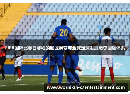 FIFA国际比赛日赛程的起源演变与全球足球发展历史回顾体系