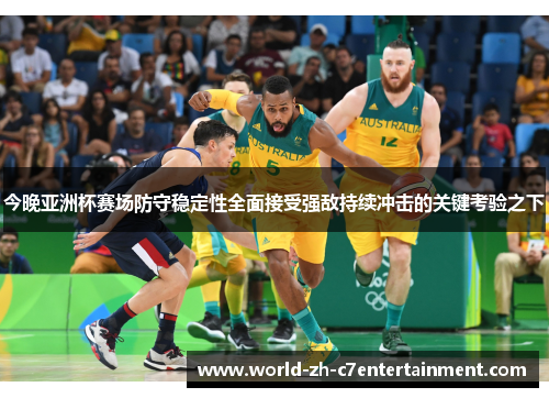 今晚亚洲杯赛场防守稳定性全面接受强敌持续冲击的关键考验之下 今晚亚洲杯赛场防守稳定性全面接受强敌持续冲击的关键考验之下