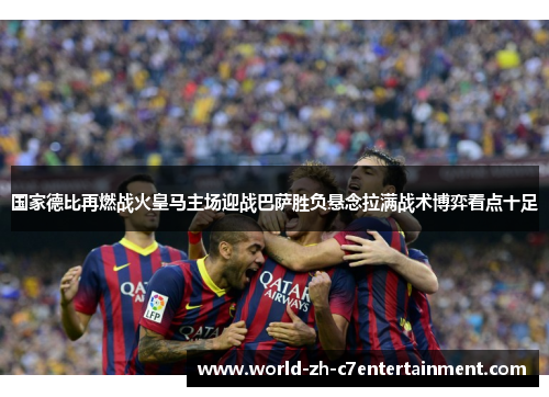 国家德比再燃战火皇马主场迎战巴萨胜负悬念拉满战术博弈看点十足 国家德比再燃战火皇马主场迎战巴萨胜负悬念拉满战术博弈看点十足