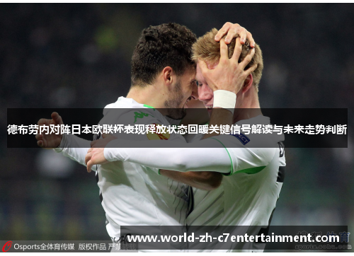 德布劳内对阵日本欧联杯表现释放状态回暖关键信号解读与未来走势判断 德布劳内对阵日本欧联杯表现释放状态回暖关键信号解读与未来走势判断