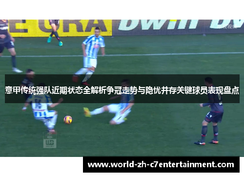 意甲传统强队近期状态全解析争冠走势与隐忧并存关键球员表现盘点