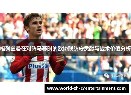 格列兹曼在对阵马赛时的欧协联防守贡献与战术价值分析