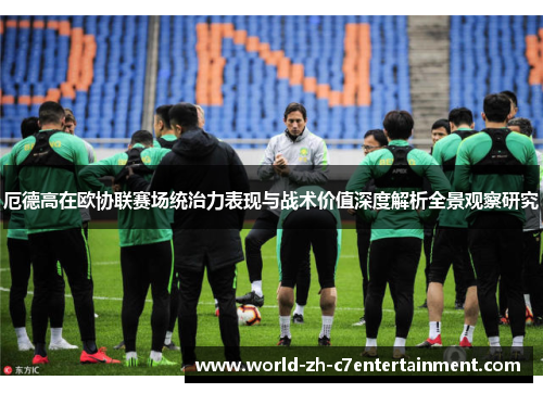 厄德高在欧协联赛场统治力表现与战术价值深度解析全景观察研究