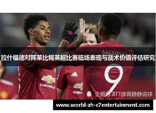 拉什福德对阵莱比锡英超比赛临场表现与战术价值评估研究 拉什福德对阵莱比锡英超比赛临场表现与战术价值评估研究