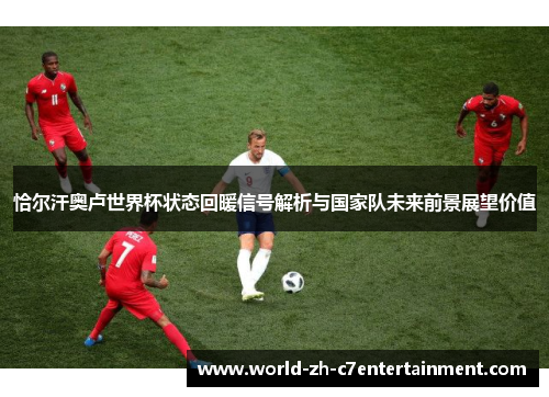恰尔汗奥卢世界杯状态回暖信号解析与国家队未来前景展望价值 恰尔汗奥卢世界杯状态回暖信号解析与国家队未来前景展望价值