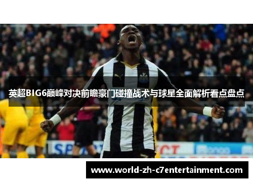 英超BIG6巅峰对决前瞻豪门碰撞战术与球星全面解析看点盘点