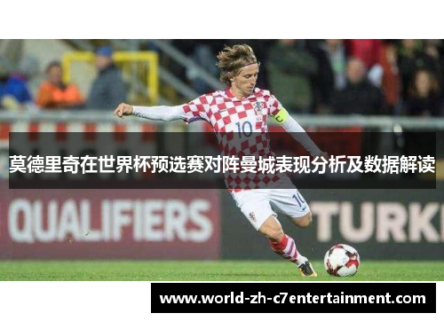 莫德里奇在世界杯预选赛对阵曼城表现分析及数据解读 莫德里奇在世界杯预选赛对阵曼城表现分析及数据解读