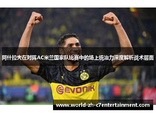 阿什拉夫在对阵AC米兰国家队比赛中的场上统治力深度解析战术层面