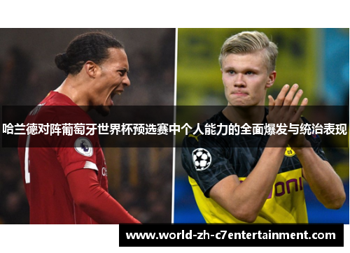 哈兰德对阵葡萄牙世界杯预选赛中个人能力的全面爆发与统治表现 哈兰德对阵葡萄牙世界杯预选赛中个人能力的全面爆发与统治表现