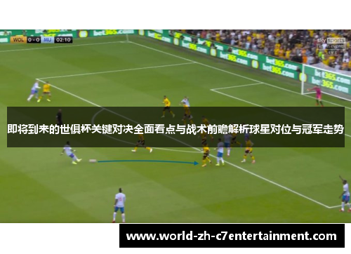 即将到来的世俱杯关键对决全面看点与战术前瞻解析球星对位与冠军走势 即将到来的世俱杯关键对决全面看点与战术前瞻解析球星对位与冠军走势