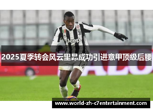 2025夏季转会风云里昂成功引进意甲顶级后腰