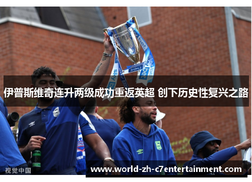 伊普斯维奇连升两级成功重返英超 创下历史性复兴之路