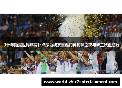 以什琴斯尼世界杯两扑点球为线索重温门神封神之夜与波兰铁血防线 以什琴斯尼世界杯两扑点球为线索重温门神封神之夜与波兰铁血防线