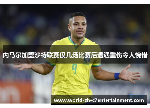 内马尔加盟沙特联赛仅几场比赛后遭遇重伤令人惋惜 内马尔加盟沙特联赛仅几场比赛后遭遇重伤令人惋惜