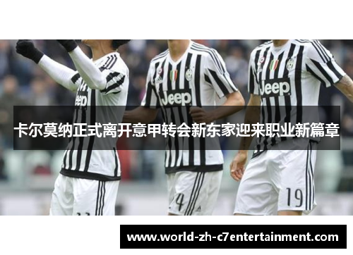 卡尔莫纳正式离开意甲转会新东家迎来职业新篇章 卡尔莫纳正式离开意甲转会新东家迎来职业新篇章