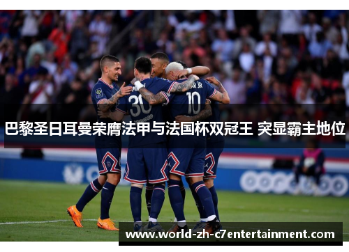 巴黎圣日耳曼荣膺法甲与法国杯双冠王 突显霸主地位