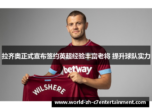 拉齐奥正式宣布签约英超经验丰富老将 提升球队实力 拉齐奥正式宣布签约英超经验丰富老将 提升球队实力