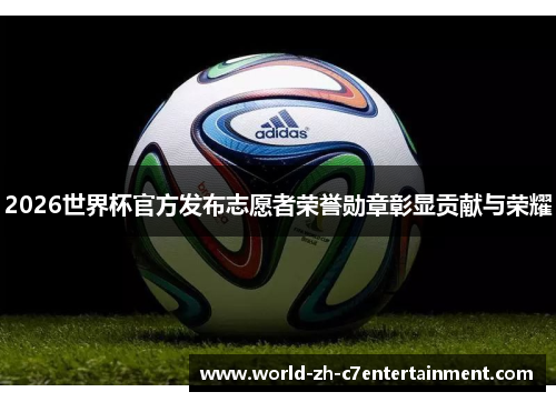 2026世界杯官方发布志愿者荣誉勋章彰显贡献与荣耀