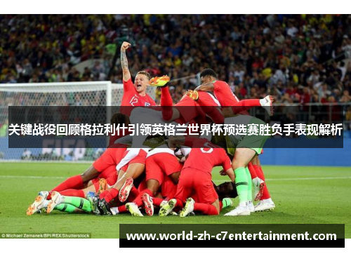 关键战役回顾格拉利什引领英格兰世界杯预选赛胜负手表现解析 关键战役回顾格拉利什引领英格兰世界杯预选赛胜负手表现解析