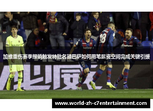 加维重伤赛季报销触发特批名额巴萨如何用笔薪资空间完成关键引援 加维重伤赛季报销触发特批名额巴萨如何用笔薪资空间完成关键引援