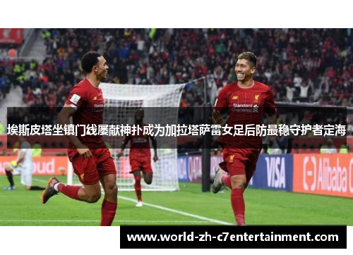 埃斯皮塔坐镇门线屡献神扑成为加拉塔萨雷女足后防最稳守护者定海 埃斯皮塔坐镇门线屡献神扑成为加拉塔萨雷女足后防最稳守护者定海