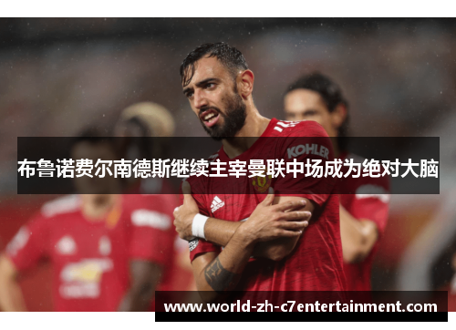 布鲁诺费尔南德斯继续主宰曼联中场成为绝对大脑