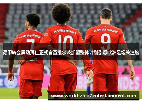 德甲转会震动拜仁正式官宣维尔茨加盟整体计划引爆欧洲足坛关注热