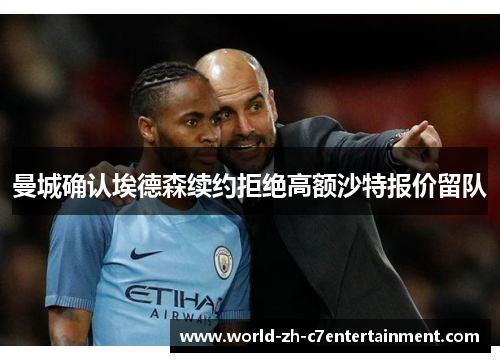 曼城确认埃德森续约拒绝高额沙特报价留队