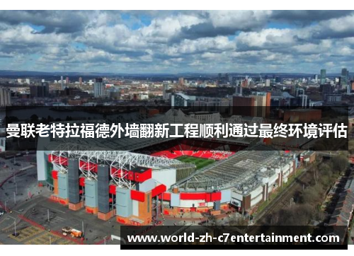 曼联老特拉福德外墙翻新工程顺利通过最终环境评估