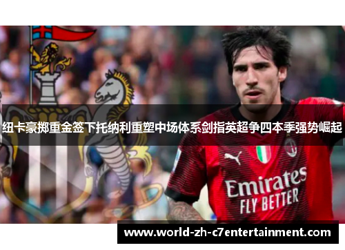 纽卡豪掷重金签下托纳利重塑中场体系剑指英超争四本季强势崛起