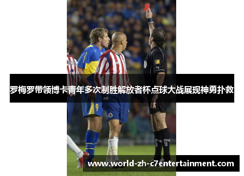 罗梅罗带领博卡青年多次制胜解放者杯点球大战展现神勇扑救