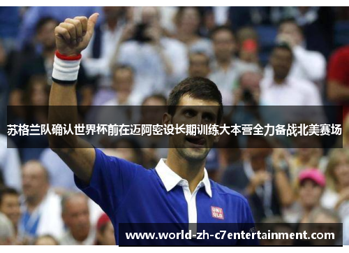 苏格兰队确认世界杯前在迈阿密设长期训练大本营全力备战北美赛场