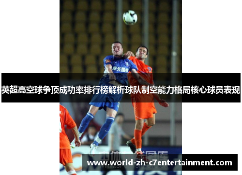 英超高空球争顶成功率排行榜解析球队制空能力格局核心球员表现