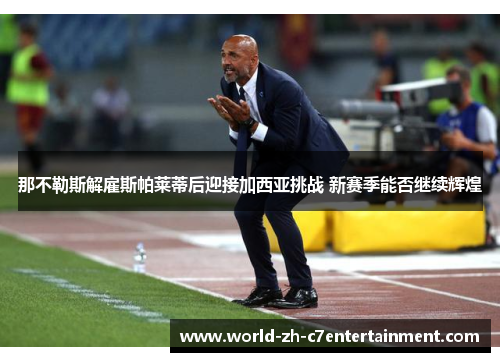 那不勒斯解雇斯帕莱蒂后迎接加西亚挑战 新赛季能否继续辉煌