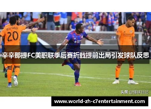 辛辛那提FC美职联季后赛折戟提前出局引发球队反思