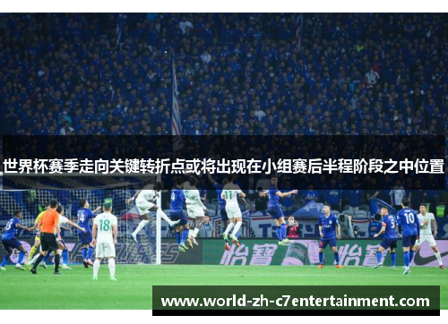 世界杯赛季走向关键转折点或将出现在小组赛后半程阶段之中位置