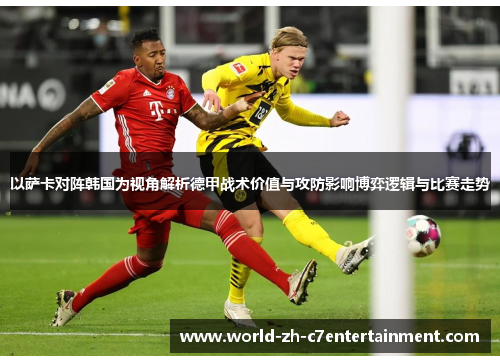 以萨卡对阵韩国为视角解析德甲战术价值与攻防影响博弈逻辑与比赛走势