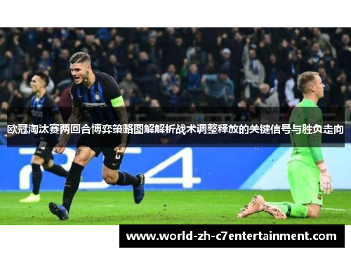欧冠淘汰赛两回合博弈策略图解解析战术调整释放的关键信号与胜负走向