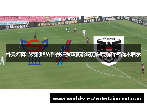 科曼对阵马竞的世界杯预选赛攻防影响力深度解析与战术启示 科曼对阵马竞的世界杯预选赛攻防影响力深度解析与战术启示