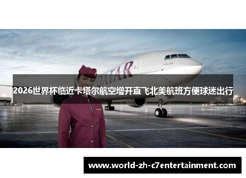 2026世界杯临近卡塔尔航空增开直飞北美航班方便球迷出行