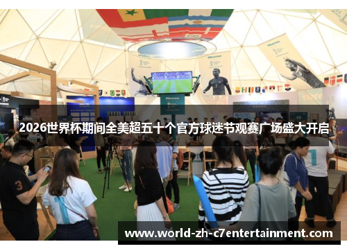 2026世界杯期间全美超五十个官方球迷节观赛广场盛大开启