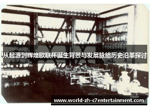 从起源到辉煌欧联杯诞生背景与发展脉络历史沿革探讨 从起源到辉煌欧联杯诞生背景与发展脉络历史沿革探讨