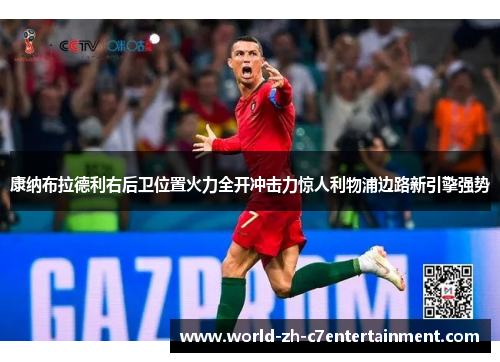 康纳布拉德利右后卫位置火力全开冲击力惊人利物浦边路新引擎强势 康纳布拉德利右后卫位置火力全开冲击力惊人利物浦边路新引擎强势