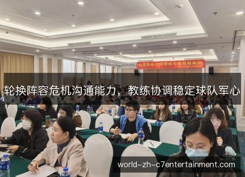 轮换阵容危机沟通能力，教练协调稳定球队军心